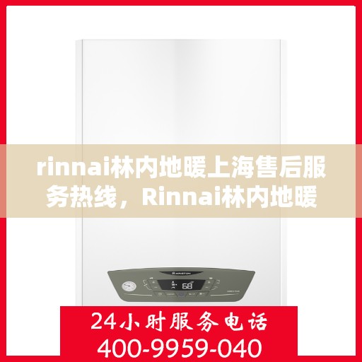 rinnai林内地暖上海售后服务热线，Rinnai林内地暖上海售后热线专业服务，温暖您的居家生活