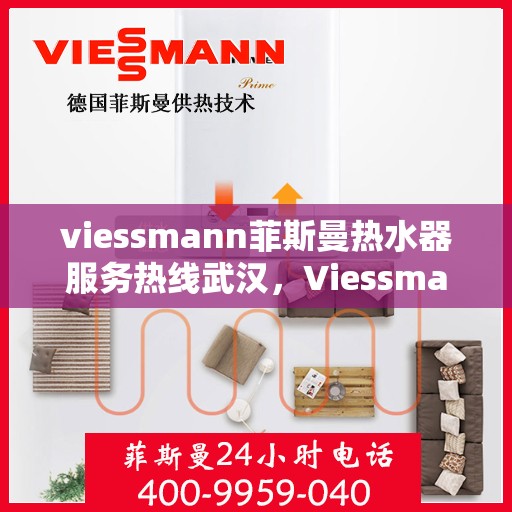 viessmann菲斯曼热水器服务热线武汉，Viessmann菲斯曼热水器武汉服务热线指南