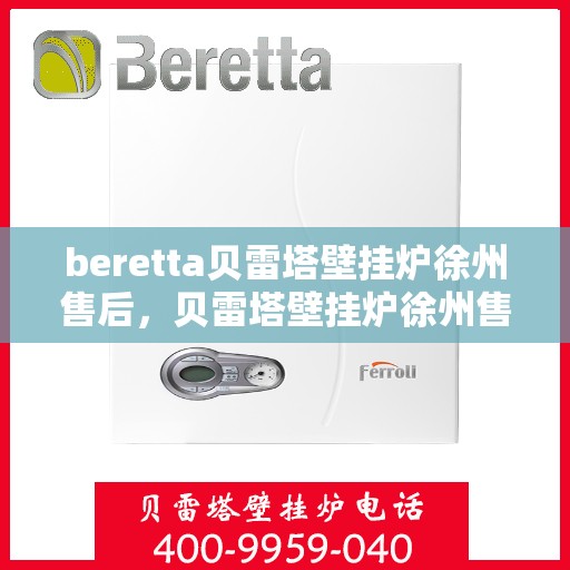 beretta贝雷塔壁挂炉徐州售后，贝雷塔壁挂炉徐州售后服务中心，专业维修与保养一站式服务