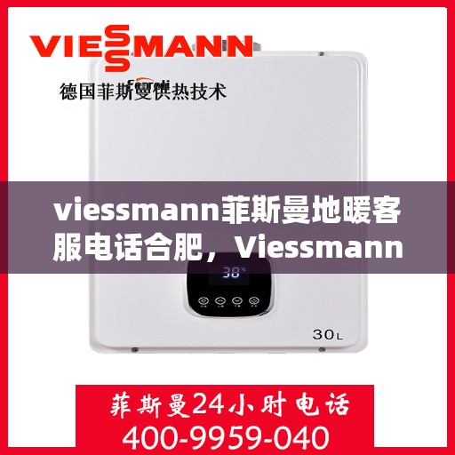 viessmann菲斯曼地暖客服电话合肥，Viessmann菲斯曼地暖合肥客服热线及售后服务