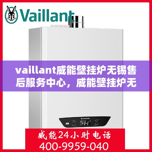 vaillant威能壁挂炉无锡售后服务中心，威能壁挂炉无锡售后服务中心，专业维修与贴心服务