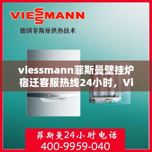 viessmann菲斯曼壁挂炉宿迁客服热线24小时，Viessmann菲斯曼壁挂炉宿迁全天候客服热线，贴心服务随时在线