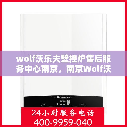 wolf沃乐夫壁挂炉售后服务中心南京，南京Wolf沃乐夫壁挂炉售后服务中心，专业维修，贴心服务