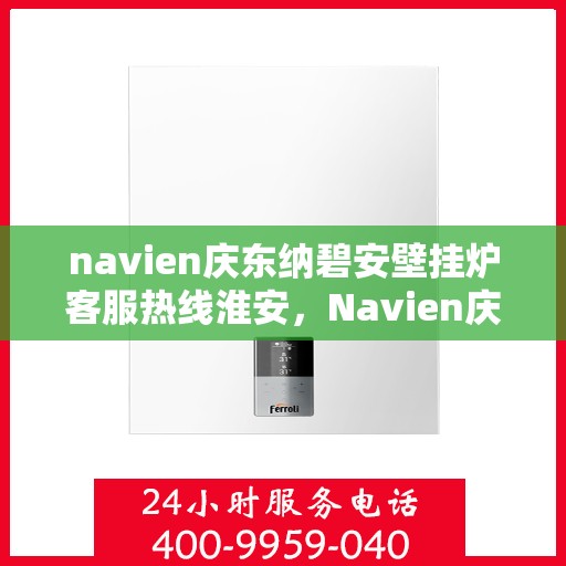 navien庆东纳碧安壁挂炉客服热线淮安，Navien庆东纳碧安壁挂炉淮安客服热线专业服务，为您解答疑问