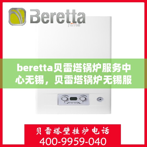 beretta贝雷塔锅炉服务中心无锡，贝雷塔锅炉无锡服务中心，专业维修与保养一站式解决方案