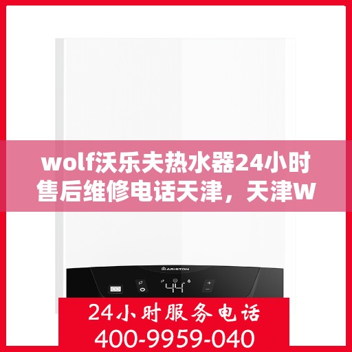 wolf沃乐夫热水器24小时售后维修电话天津，天津Wolf沃乐夫热水器全天候售后维修服务热线公布