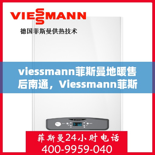 viessmann菲斯曼地暖售后南通，Viessmann菲斯曼地暖售后南通，专业维护，温暖您的生活