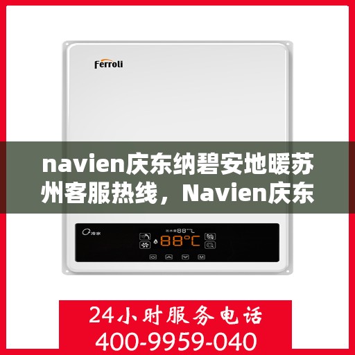 navien庆东纳碧安地暖苏州客服热线，Navien庆东纳碧安地暖苏州客服热线，专业支持与贴心服务的开始