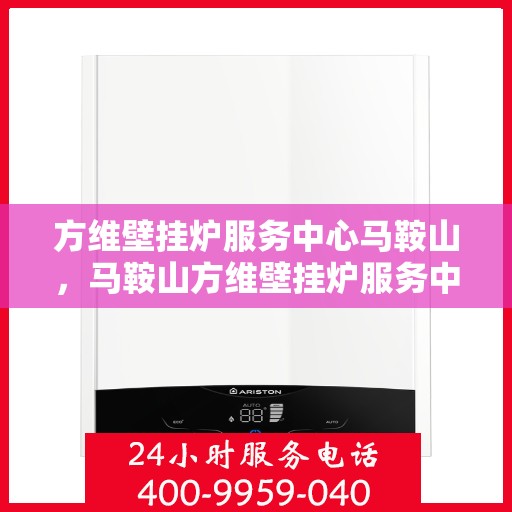 方维壁挂炉服务中心马鞍山，马鞍山方维壁挂炉服务中心，专业维修与保养一站式解决方案