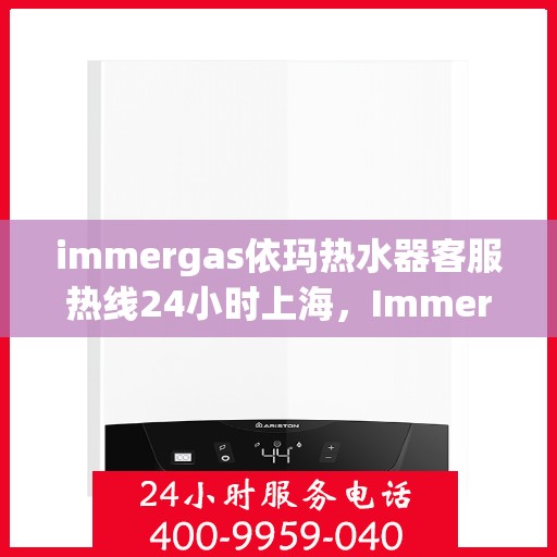 immergas依玛热水器客服热线24小时上海，Immergas依玛热水器上海24小时客服热线全面服务