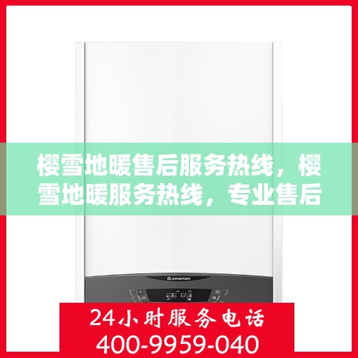 樱雪地暖售后服务热线，樱雪地暖服务热线，专业售后，温暖您的每一刻