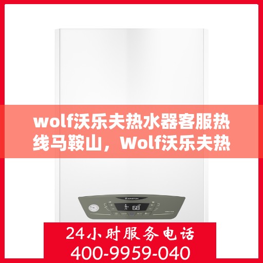 wolf沃乐夫热水器客服热线马鞍山，Wolf沃乐夫热水器马鞍山客服热线全攻略