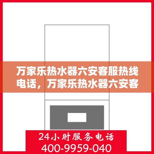 万家乐热水器六安客服热线电话，万家乐热水器六安客服热线详解，一站式服务，专业解答您的疑问