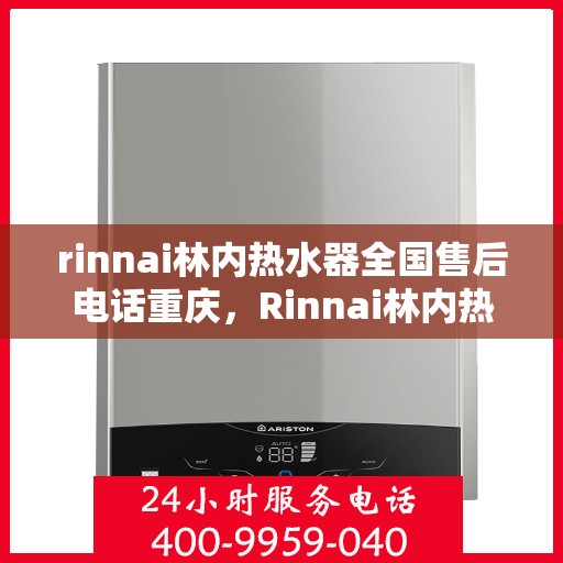 rinnai林内热水器全国售后电话重庆，Rinnai林内热水器重庆售后热线，全国服务电话一览