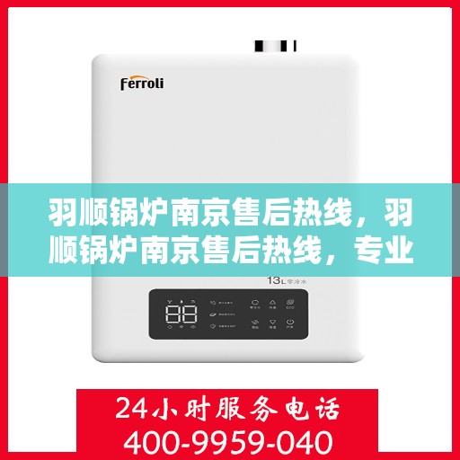 羽顺锅炉南京售后热线，羽顺锅炉南京售后热线，专业服务，贴心支持