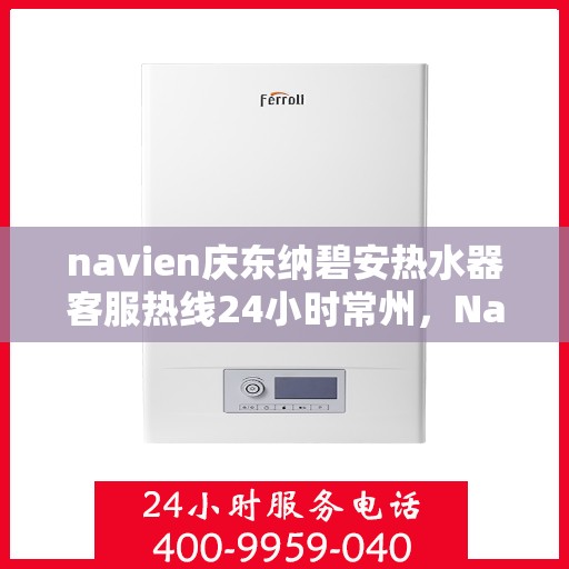 navien庆东纳碧安热水器客服热线24小时常州，Navien庆东纳碧安热水器常州24小时客服热线全面服务