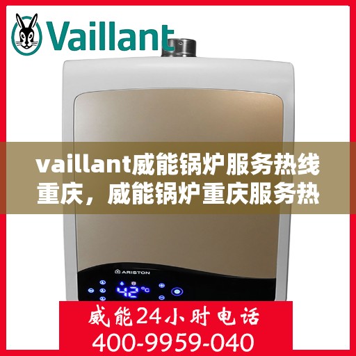 vaillant威能锅炉服务热线重庆，威能锅炉重庆服务热线——专业高效的锅炉解决方案提供者