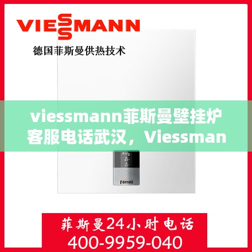 viessmann菲斯曼壁挂炉客服电话武汉，Viessmann菲斯曼壁挂炉武汉客服热线及售后服务