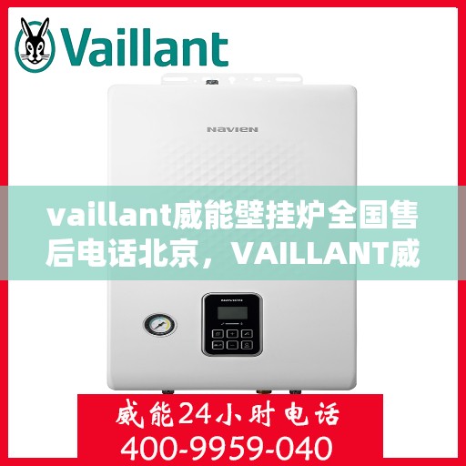 vaillant威能壁挂炉全国售后电话北京，VAILLANT威能壁挂炉北京售后热线及全国服务网点一览