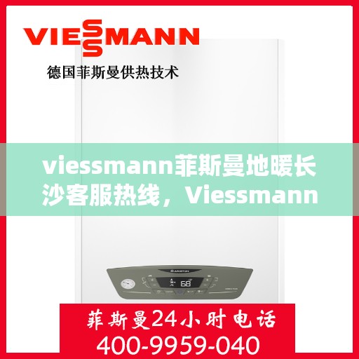 viessmann菲斯曼地暖长沙客服热线，Viessmann菲斯曼地暖长沙客服热线，专业温暖，一触即达