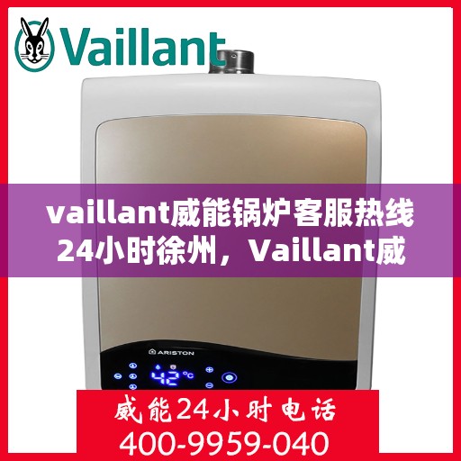 vaillant威能锅炉客服热线24小时徐州，Vaillant威能锅炉徐州24小时热线服务，专业解决您的锅炉问题
