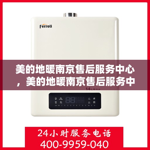 美的地暖南京售后服务中心，美的地暖南京售后服务中心，专业服务的温暖之选