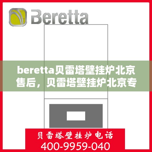 beretta贝雷塔壁挂炉北京售后，贝雷塔壁挂炉北京专业售后维修服务团队