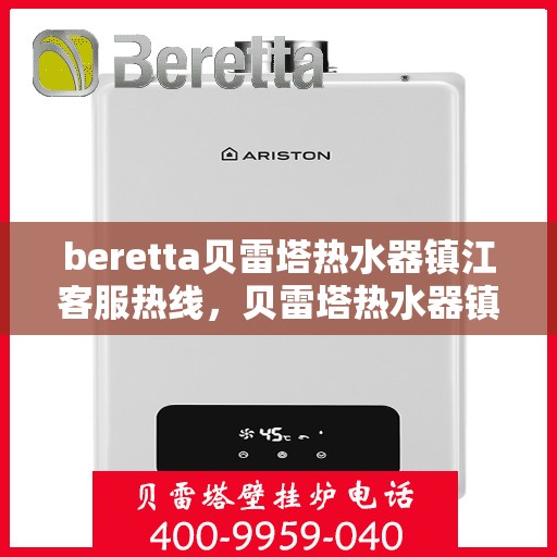 beretta贝雷塔热水器镇江客服热线，贝雷塔热水器镇江客服热线，专业支持与解决方案一站式服务