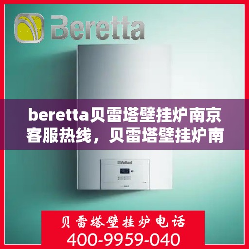 beretta贝雷塔壁挂炉南京客服热线，贝雷塔壁挂炉南京客服热线，专业支持与解决方案一站式服务
