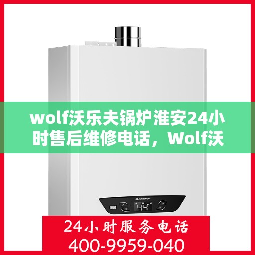 wolf沃乐夫锅炉淮安24小时售后维修电话，Wolf沃乐夫锅炉淮安全天候售后维修服务热线
