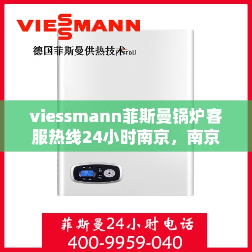viessmann菲斯曼锅炉客服热线24小时南京，南京viessmann菲斯曼锅炉全天候客服热线，贴心服务随时在线