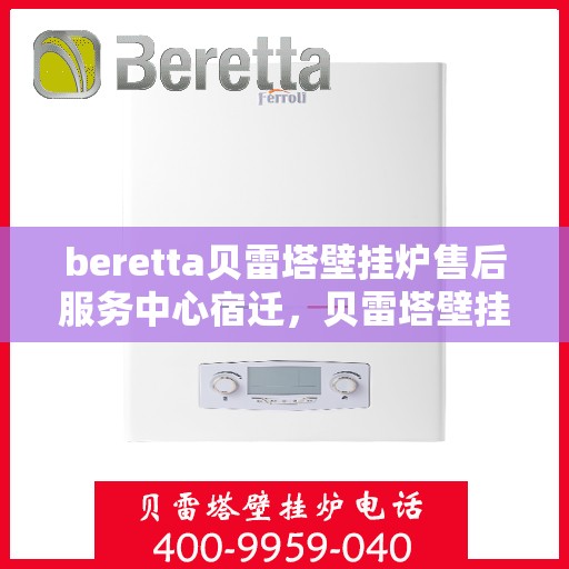 beretta贝雷塔壁挂炉售后服务中心宿迁，贝雷塔壁挂炉宿迁售后服务中心，专业维修与优质服务