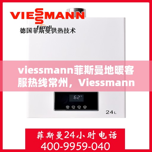 viessmann菲斯曼地暖客服热线常州，Viessmann菲斯曼地暖常州客服热线指南