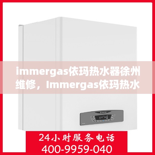 immergas依玛热水器徐州维修，Immergas依玛热水器徐州专业维修服务