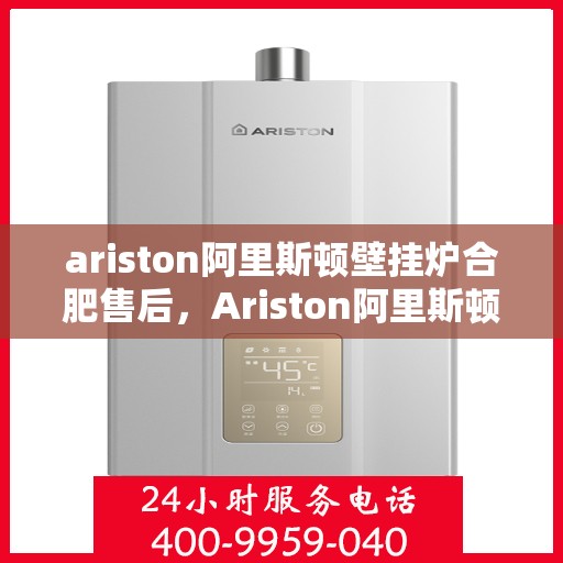 ariston阿里斯顿壁挂炉合肥售后，Ariston阿里斯顿壁挂炉合肥专业售后服务