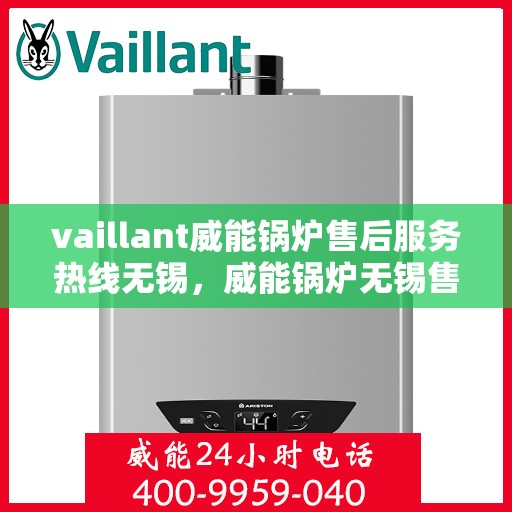 vaillant威能锅炉售后服务热线无锡，威能锅炉无锡售后服务热线全解析