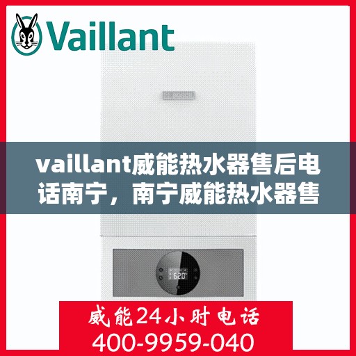vaillant威能热水器售后电话南宁，南宁威能热水器售后服务中心联系电话