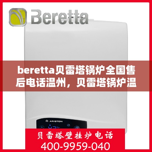 beretta贝雷塔锅炉全国售后电话温州，贝雷塔锅炉温州售后热线及维修服务全解析