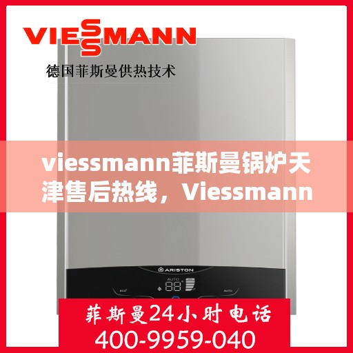 viessmann菲斯曼锅炉天津售后热线，Viessmann菲斯曼锅炉天津售后热线及服务一览