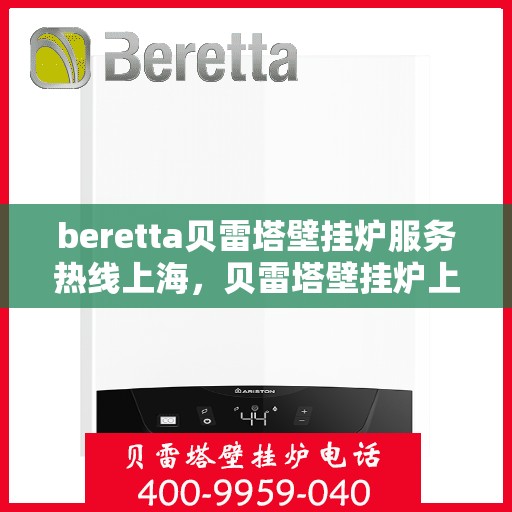 beretta贝雷塔壁挂炉服务热线上海，贝雷塔壁挂炉上海服务热线，专业解决您的壁挂炉问题
