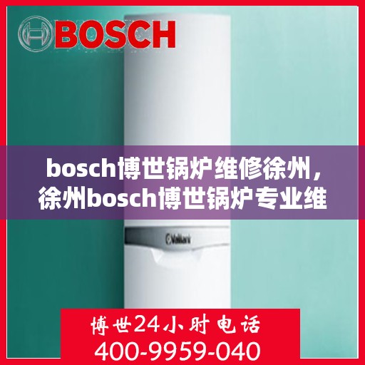 bosch博世锅炉维修徐州，徐州bosch博世锅炉专业维修服务