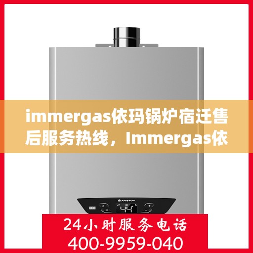 immergas依玛锅炉宿迁售后服务热线，Immergas依玛锅炉宿迁售后服务热线，专业快速解决您的锅炉问题