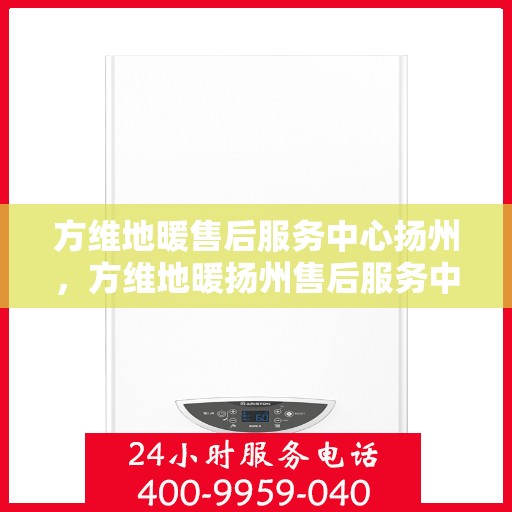 方维地暖售后服务中心扬州，方维地暖扬州售后服务中心，专业维护，温暖您的生活