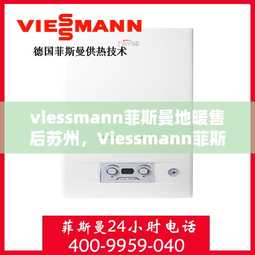 viessmann菲斯曼地暖售后苏州，Viessmann菲斯曼地暖苏州售后服务中心，专业维修，温暖无忧
