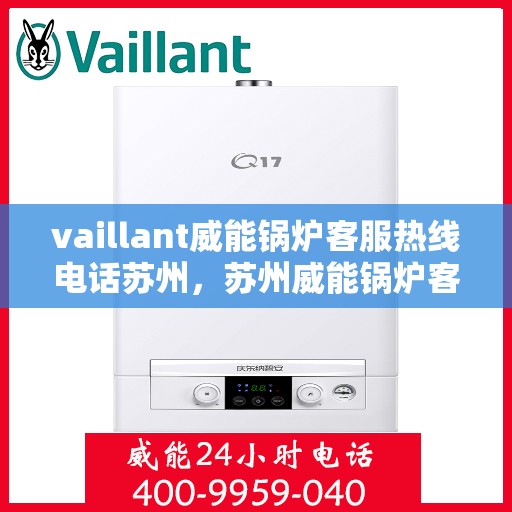 vaillant威能锅炉客服热线电话苏州，苏州威能锅炉客服热线电话及售后服务全攻略