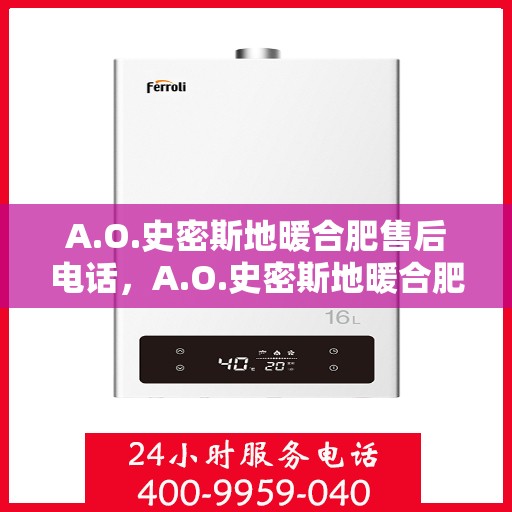 A.O.史密斯地暖合肥售后电话，A.O.史密斯地暖合肥售后服务热线及电话全攻略