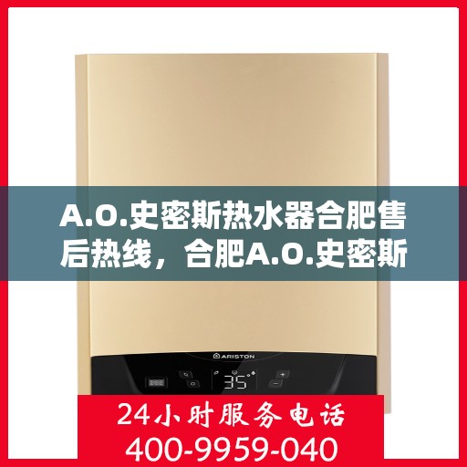 A.O.史密斯热水器合肥售后热线，合肥A.O.史密斯热水器售后热线及服务一览