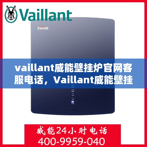 vaillant威能壁挂炉官网客服电话，Vaillant威能壁挂炉官方客服热线及售后服务指南