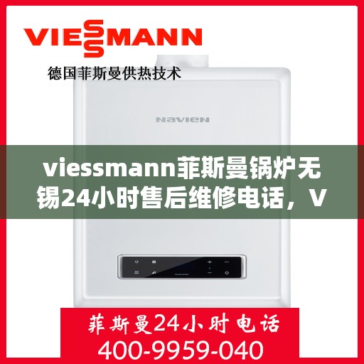 viessmann菲斯曼锅炉无锡24小时售后维修电话，Viessmann菲斯曼锅炉无锡全天候售后维修服务热线