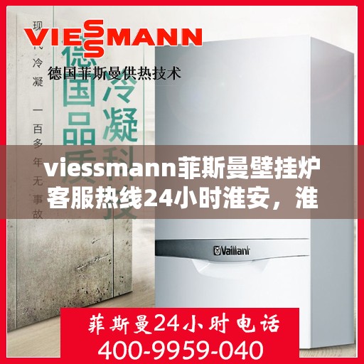 viessmann菲斯曼壁挂炉客服热线24小时淮安，淮安viessmann菲斯曼壁挂炉全天候客服热线，贴心服务随时在线